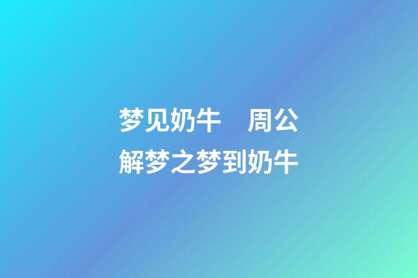 梦见奶牛　周公解梦之梦到奶牛